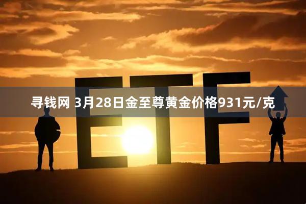 寻钱网 3月28日金至尊黄金价格931元/克