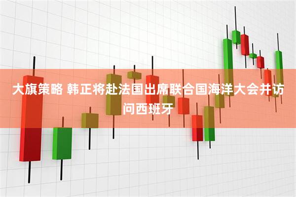 大旗策略 韩正将赴法国出席联合国海洋大会并访问西班牙