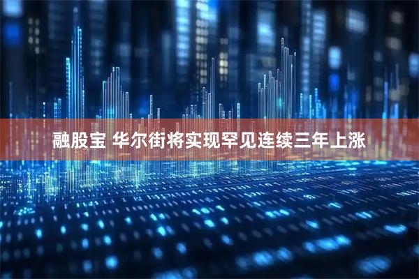 融股宝 华尔街将实现罕见连续三年上涨