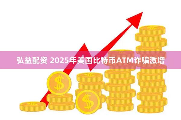弘益配资 2025年美国比特币ATM诈骗激增