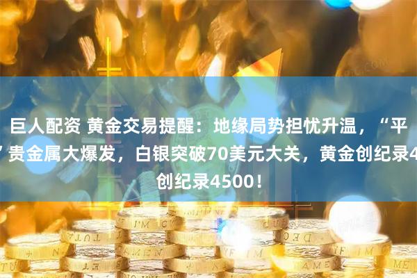 巨人配资 黄金交易提醒：地缘局势担忧升温，“平安夜”贵金属大爆发，白银突破70美元大关，黄金创纪录4500！