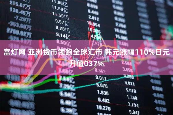富灯网 亚洲货币领跑全球汇市 韩元涨幅110%日元升值037%