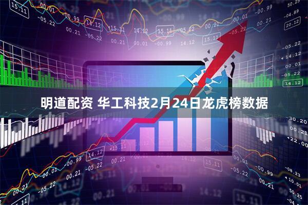 明道配资 华工科技2月24日龙虎榜数据