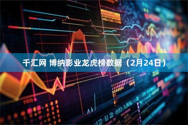 千汇网 博纳影业龙虎榜数据（2月24日）