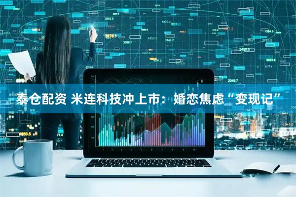 泰仓配资 米连科技冲上市：婚恋焦虑“变现记”